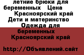 летние брюки для беременных › Цена ­ 1 000 - Красноярский край Дети и материнство » Одежда для беременных   . Красноярский край